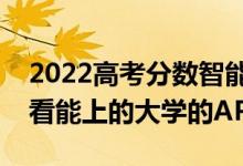 2022高考分数智能匹配大学的软件（可以查看能上的大学的APP）