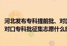 河北发布专科提前批、对口专科批征集志愿计划（2022河北对口专科批征集志愿什么时候填报）