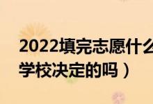 2022填完志愿什么时候能出结果（结果是由学校决定的吗）