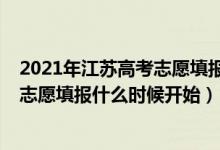 2021年江苏高考志愿填报时间和截止时间（2022江苏高考志愿填报什么时候开始）