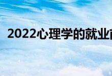 2022心理学的就业前景好吗（好不好就业）