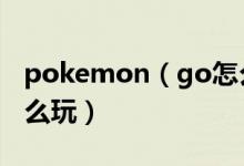 pokemon（go怎么玩 简介pokemon go怎么玩）