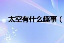 太空有什么趣事（太空有什么趣事20个）