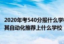 2020年考540分报什么学校（2022高考540分报电气工程及其自动化推荐上什么学校）