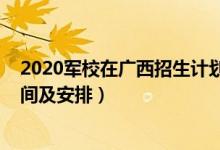 2020军校在广西招生计划（广西2022军队院校招生面试时间及安排）