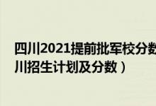 四川2021提前批军校分数线（2022年全国提前批军校在四川招生计划及分数）