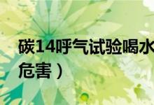 碳14呼气试验喝水有影响吗（碳14呼气试验危害）