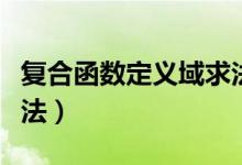 复合函数定义域求法视频（复合函数定义域求法）