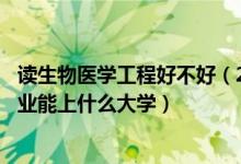 读生物医学工程好不好（2022高考530分报生物医学工程专业能上什么大学）