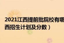 2021江西提前批院校有哪些?（2022年全国提前批大学在江西招生计划及分数）