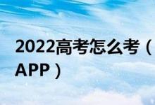 2022高考怎么考（2022输入高考分数选学校APP）