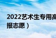 2022艺术生专用高考志愿软件（怎么进行填报志愿）