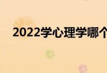 2022学心理学哪个学校好（前景怎么样）