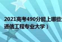 2021高考490分能上哪些大学（2022高考490分适合上什么通信工程专业大学）