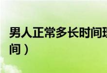 男人正常多长时间理发一次（男人正常多长时间）