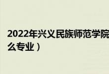 2022年兴义民族师范学院招生计划及招生人数（各省都招什么专业）