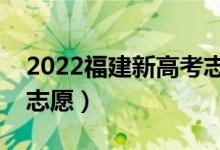 2022福建新高考志愿填报时间（什么时候填志愿）