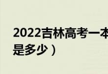 2022吉林高考一本录取分数线公布（一本线是多少）