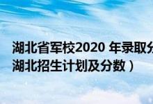 湖北省军校2020 年录取分数线（2022年全国提前批军校在湖北招生计划及分数）