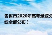 各省市2020年高考录取分数线公布（2020年31省高考分数线全部公布）