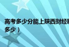 高考多少分能上陕西财经职业技术学院（2020录取分数线是多少）