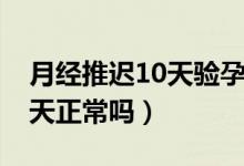 月经推迟10天验孕棒一深一浅（月经推迟10天正常吗）