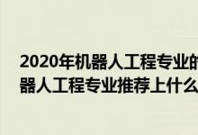 2020年机器人工程专业的大学排名（2022高考510分报机器人工程专业推荐上什么学校）