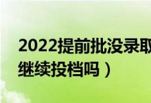 2022提前批没录取影响本一批录取吗（可以继续投档吗）