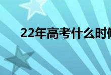 22年高考什么时候填志愿（如何填报）