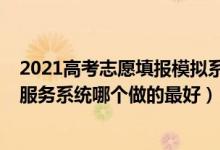 2021高考志愿填报模拟系统入口（2022高考模拟志愿填报服务系统哪个做的最好）