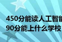 450分能读人工智能专业吗（2022人工智能490分能上什么学校）