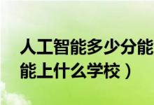 人工智能多少分能上（2022人工智能500分能上什么学校）