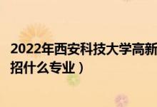 2022年西安科技大学高新学院招生计划及招生人数（各省都招什么专业）