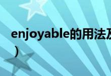 enjoyable的用法及短语（enjoyable的用法）