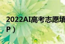 2022AI高考志愿填报系统（比较好的填报APP）