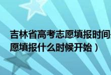 吉林省高考志愿填报时间是多少2020（2022年吉林高考志愿填报什么时候开始）