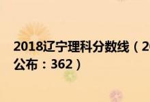 2018辽宁理科分数线（2022辽宁高考物理学类本科分数线公布：362）