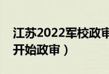 江苏2022军校政审需要注意哪些方面（几号开始政审）