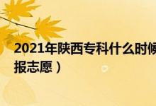 2021年陕西专科什么时候填志愿（2022陕西专科啥时候填报志愿）