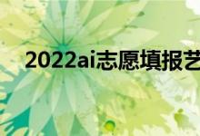 2022ai志愿填报艺术生软件（哪个更好）