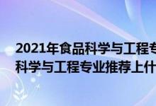 2021年食品科学与工程专业排名（2022高考500分报食品科学与工程专业推荐上什么学校）