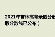 2021年吉林高考录取分数线一本二本（2021年吉林高考录取分数线已公布）