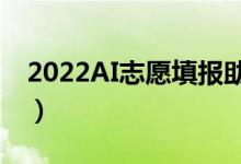 2022AI志愿填报助手在线（哪个填报软件好）