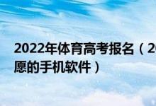 2022年体育高考报名（2022能够帮助体育考生填报高考志愿的手机软件）