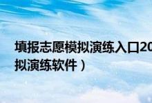 填报志愿模拟演练入口2020（2022ai智能高考填报志愿模拟演练软件）