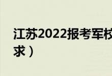 江苏2022报考军校的流程是什么（有什么要求）