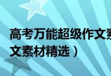 高考万能超级作文素材大全（高考万能超级作文素材精选）