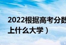 2022根据高考分数预测大学（哪个APP能测上什么大学）