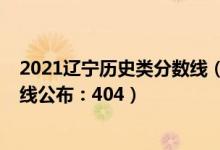 2021辽宁历史类分数线（2022辽宁高考历史学类本科分数线公布：404）