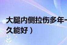 大腿内侧拉伤多年一直不好（大腿内侧拉伤多久能好）